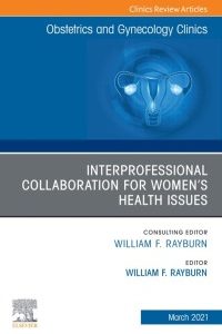 Obstetrics and Gynecology Clinics, An Issue of Obstetrics and Gynecology Clinics: Interprofessional Collaboration for Select Women’s Health Issues – PDF ebook