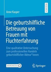 Die geburtshilfliche Betreuung von Frauen mit Fluchterfahrung: Eine qualitative Untersuchung zum professionellen Handeln geburtshilflicher Akteurinnen – PDF ebook