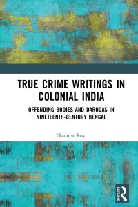 True Crime Writings in Colonial India: Offending Bodies and Darogas in Nineteenth-Century Bengal 1st Edition – PDF ebook