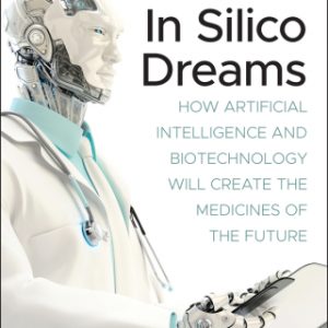 In Silico Dreams: How Artificial Intelligence and Biotechnology Will Create the Medicines of the Future – PDF ebook
